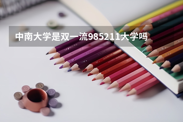 中南大学是双一流/985/211大学吗?历年分数线汇总
