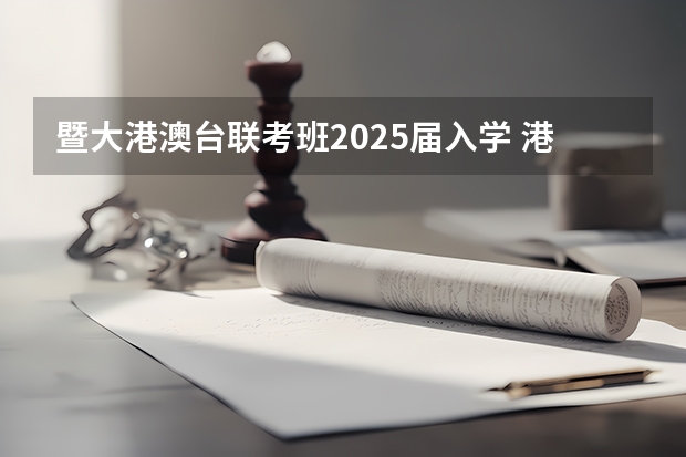 暨大港澳台联考班2025届入学 港澳台联考的最新资讯