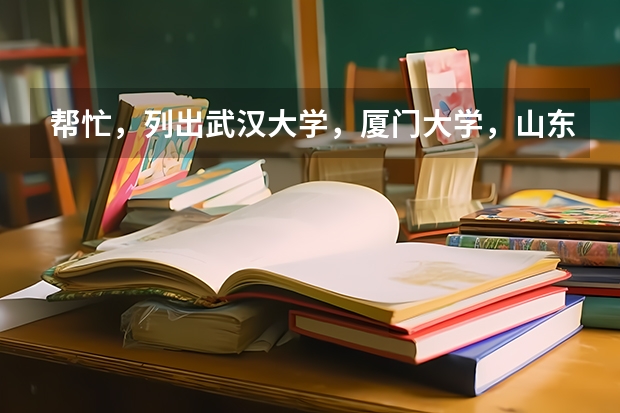 帮忙，列出武汉大学，厦门大学，山东大学排名第一的学科 复旦大一文科选课