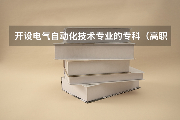 开设电气自动化技术专业的专科（高职）类大学有哪些