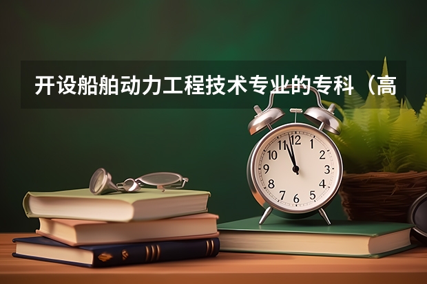 开设船舶动力工程技术专业的专科（高职）类大学有哪些