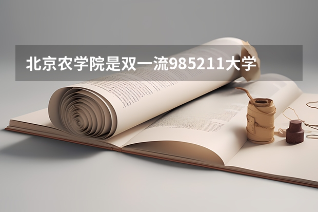 北京农学院是双一流/985/211大学吗?历年分数线汇总