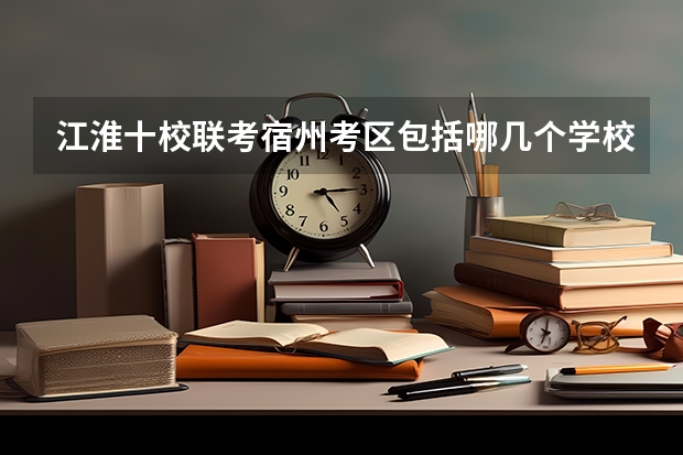 江淮十校联考宿州考区包括哪几个学校？（江淮十校联考时间）