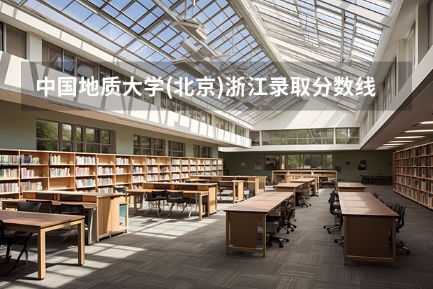 中国地质大学(北京)浙江录取分数线是多少(2024招生人数参考)