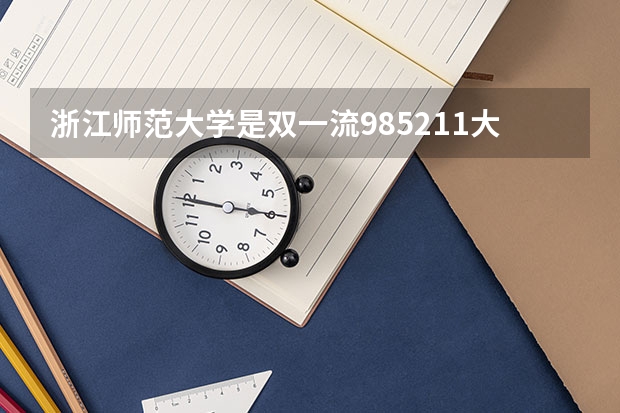 浙江师范大学是双一流/985/211大学吗?历年分数线汇总