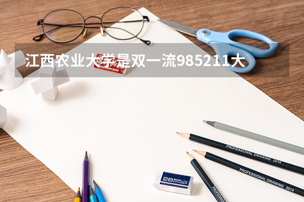 江西农业大学是双一流/985/211大学吗?历年分数线汇总