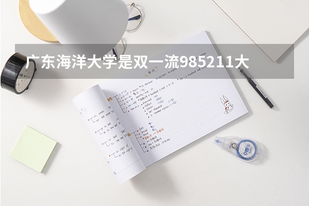 广东海洋大学是双一流/985/211大学吗?历年分数线汇总