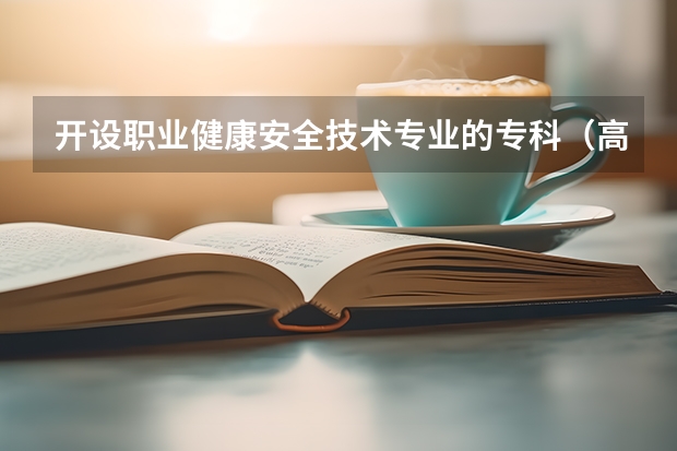开设职业健康安全技术专业的专科（高职）类大学有哪些