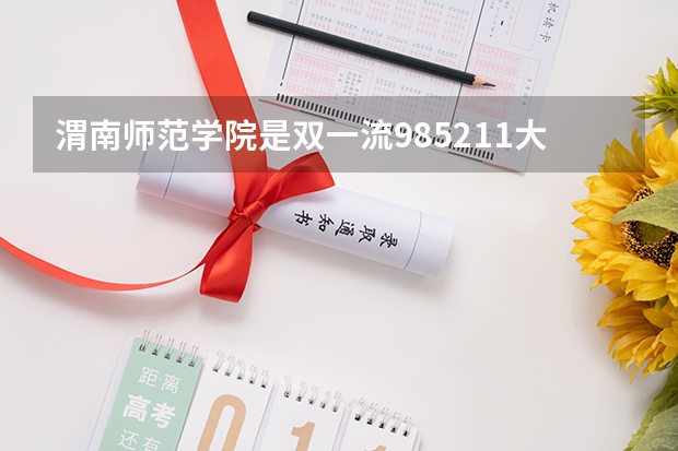 渭南师范学院是双一流/985/211大学吗?历年分数线汇总