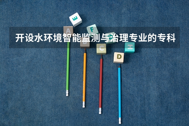 开设水环境智能监测与治理专业的专科（高职）类大学有哪些