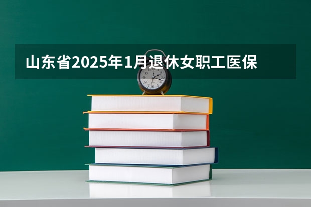 山东省2025年1月退休女职工医保最少交多少年？