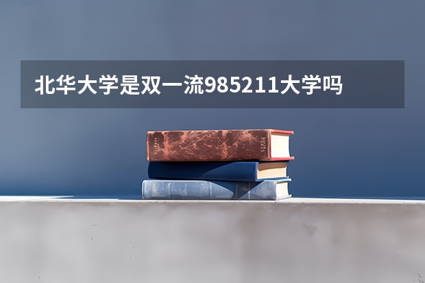 北华大学是双一流/985/211大学吗?历年分数线汇总