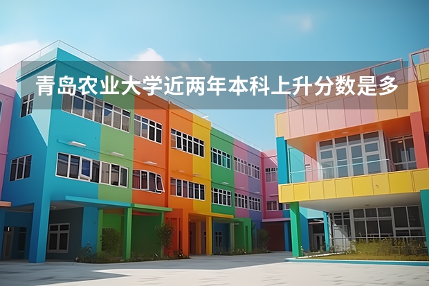 青岛农业大学近两年本科上升分数是多少