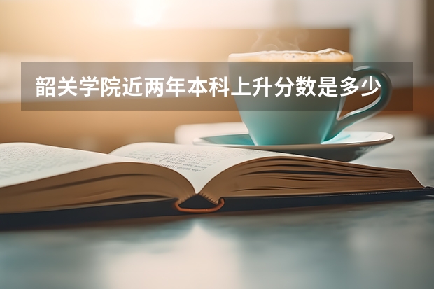 韶关学院近两年本科上升分数是多少