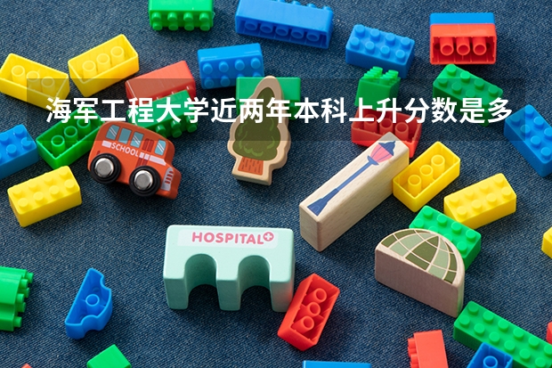 海军工程大学近两年本科上升分数是多少