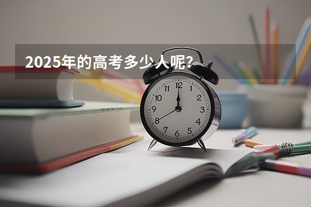 2025年的高考多少人呢?