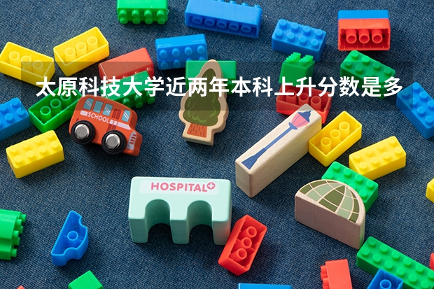 太原科技大学近两年本科上升分数是多少