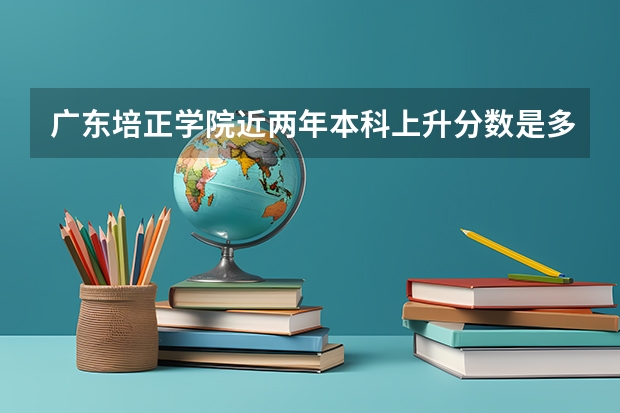 广东培正学院近两年本科上升分数是多少