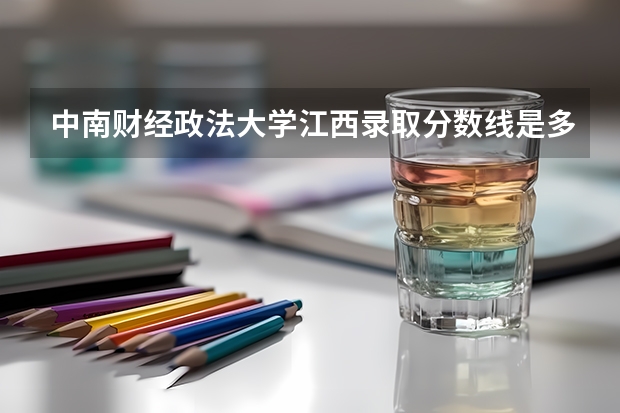 中南财经政法大学江西录取分数线是多少(2024招生人数参考)