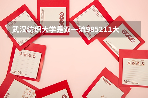 武汉纺织大学是双一流/985/211大学吗?历年分数线汇总