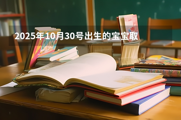 2025年10月30号出生的宝宝取名大全 2025年10月3日出生的男宝宝起名