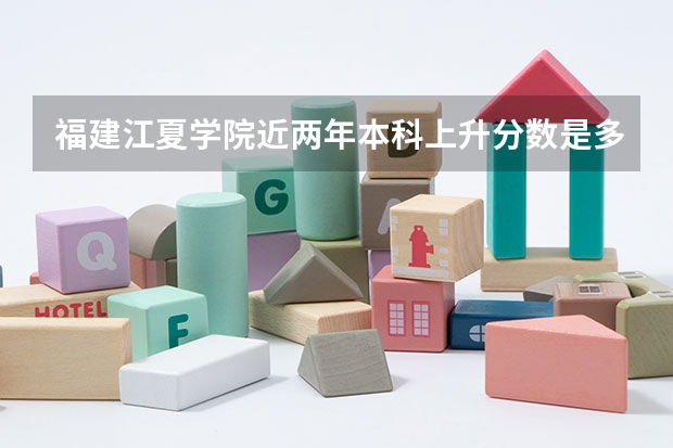 福建江夏学院近两年本科上升分数是多少