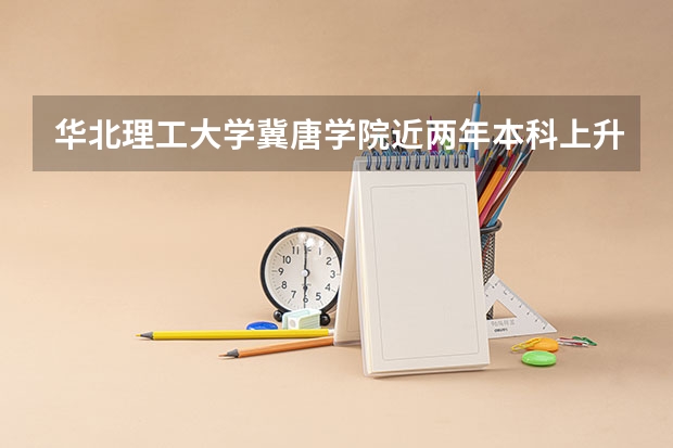 华北理工大学冀唐学院近两年本科上升分数是多少