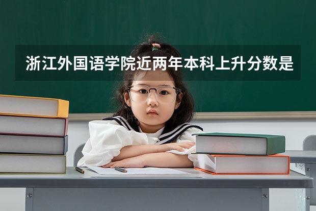 浙江外国语学院近两年本科上升分数是多少