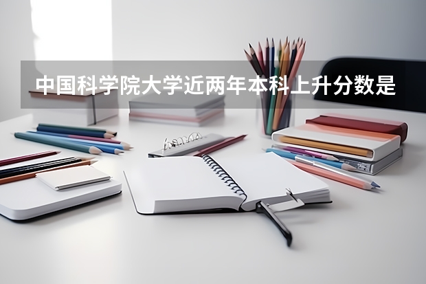 中国科学院大学近两年本科上升分数是多少