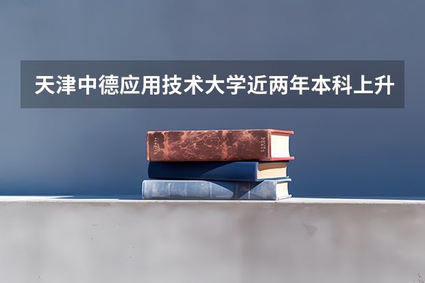 天津中德应用技术大学近两年本科上升分数是多少