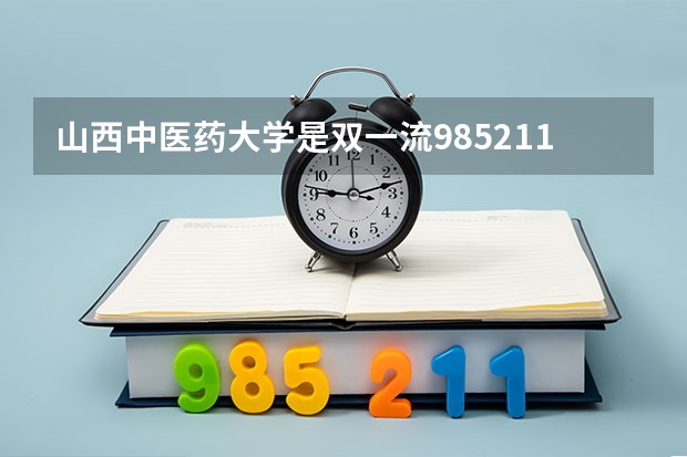 山西中医药大学是双一流/985/211大学吗?历年分数线汇总
