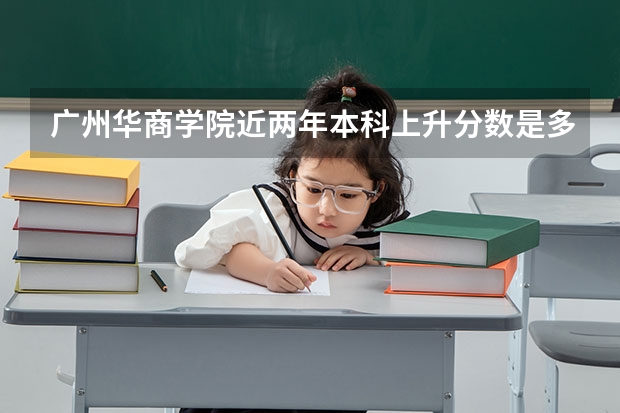 广州华商学院近两年本科上升分数是多少