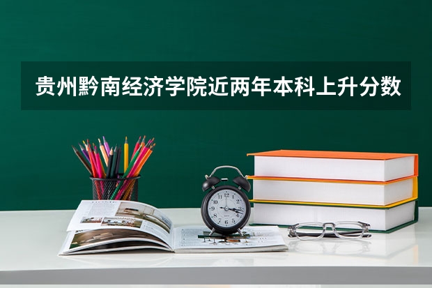 贵州黔南经济学院近两年本科上升分数是多少