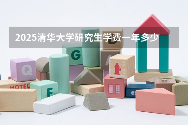 2025清华大学研究生学费一年多少钱