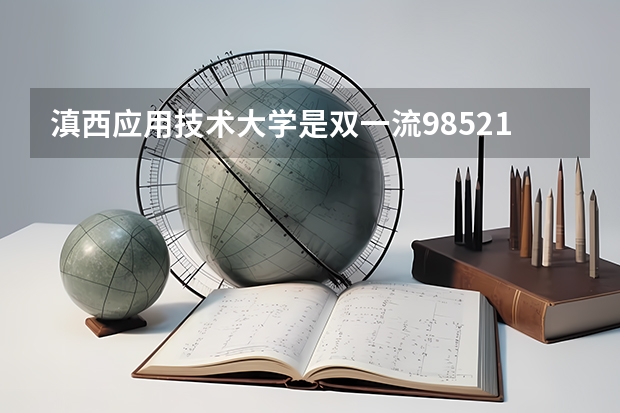 滇西应用技术大学是双一流/985/211大学吗?历年分数线汇总