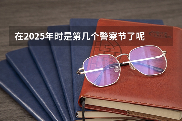 在2025年时是第几个警察节了呢