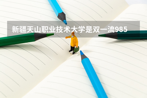 新疆天山职业技术大学是双一流/985/211大学吗?历年分数线汇总