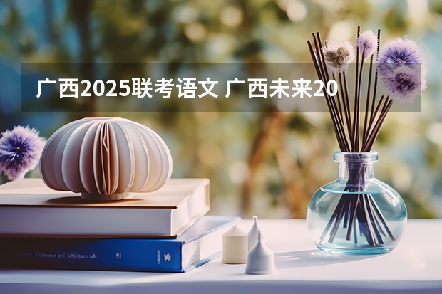 广西2025联考语文 广西未来2025重点发展的城市