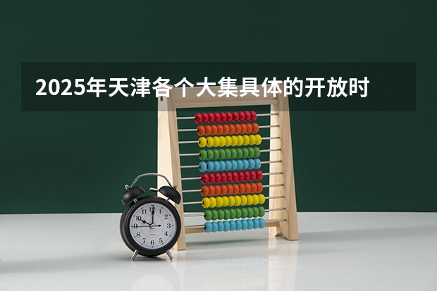 2025年天津各个大集具体的开放时间与所在地点是哪里？