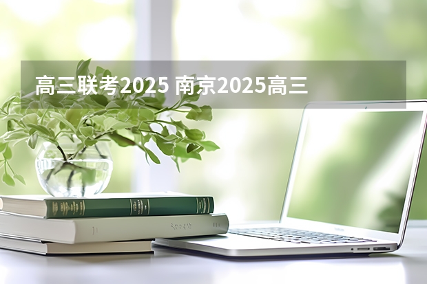高三联考2025 南京2025高三零模考试时间 几月几号考试