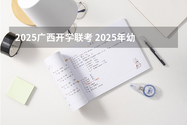 2025广西开学联考 2025年幼儿园几号开学