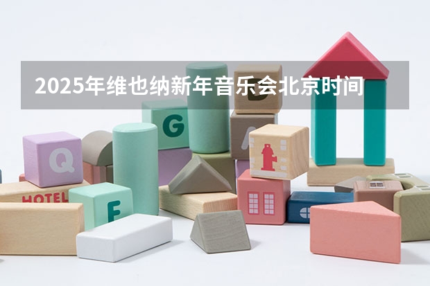 2025年维也纳新年音乐会北京时间几点开始（2025年维也纳新年音乐会时间表）