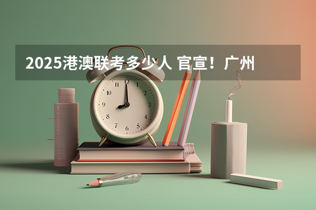 2025港澳联考多少人 官宣!广州暨大港澳子弟学校2024-2025年秋季招生简章正式发布!