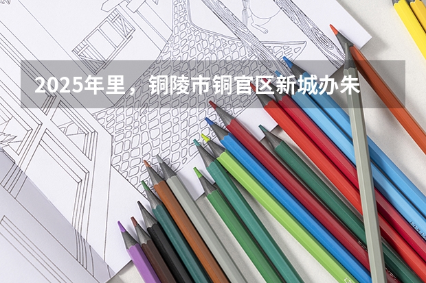 2025年里，铜陵市铜官区新城办朱永路两侧查壬段新城大道以东的规划方案会是如何