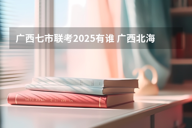 广西七市联考2025有谁 广西北海市城市总体规划2025公布