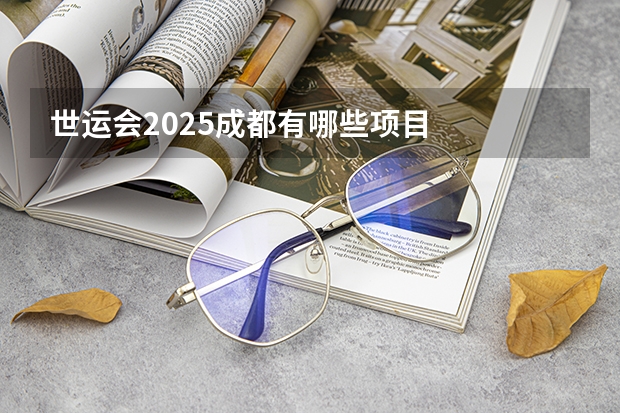 世运会2025成都有哪些项目