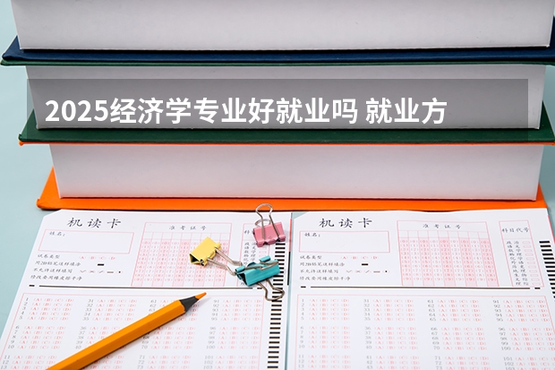 2025经济学专业好就业吗 就业方向有哪些