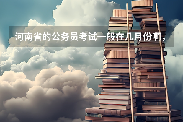 河南省的公务员考试一般在几月份啊，为什么有3。4月报名的，也有7,8月报名的，省考和联考一样吗？
