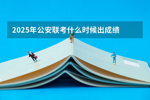 2025年公安联考什么时候出成绩