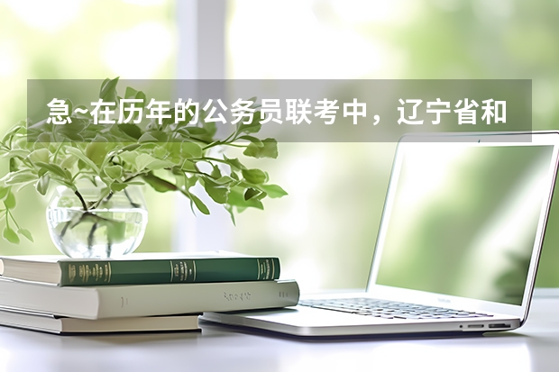 急~在历年的公务员联考中，辽宁省和内蒙古的申论的题目是一样的吗？试题哪个比较难？希望得到权威解答！